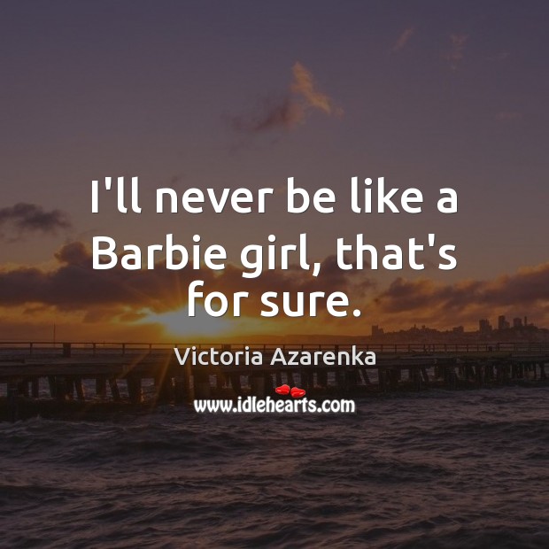 I’ll never be like a Barbie girl, that’s for sure. Victoria Azarenka Picture Quote