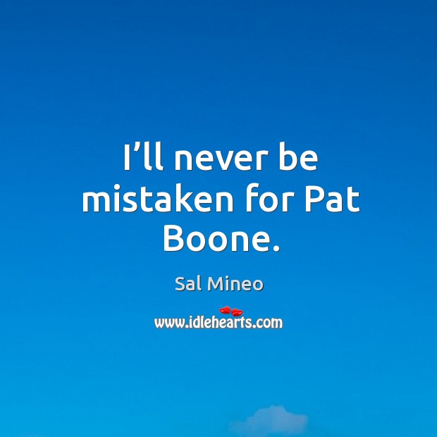 I’ll never be mistaken for pat boone. Sal Mineo Picture Quote