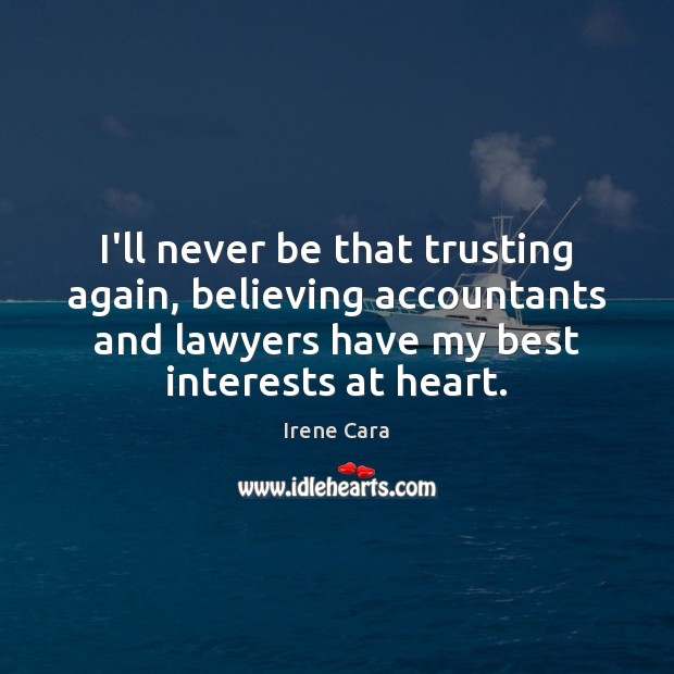I’ll never be that trusting again, believing accountants and lawyers have my Irene Cara Picture Quote