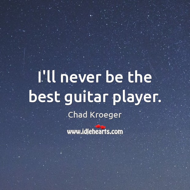 I’ll never be the best guitar player. Chad Kroeger Picture Quote