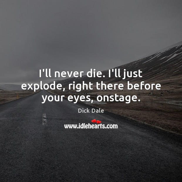 I’ll never die. I’ll just explode, right there before your eyes, onstage. Dick Dale Picture Quote