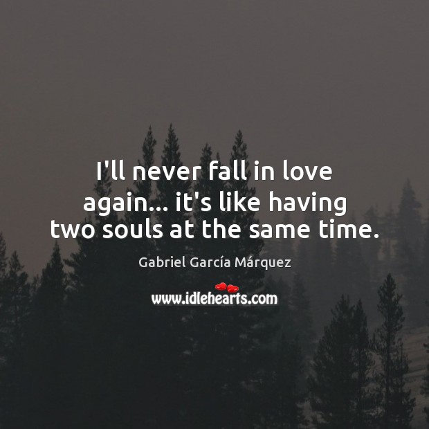 I’ll never fall in love again… it’s like having two souls at the same time. Gabriel García Márquez Picture Quote