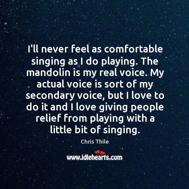 I’ll never feel as comfortable singing as I do playing. The mandolin Chris Thile Picture Quote