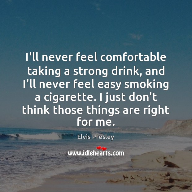 I’ll never feel comfortable taking a strong drink, and I’ll never feel Elvis Presley Picture Quote