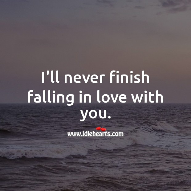 I’ll never finish falling in love with you. Falling in Love Quotes Image