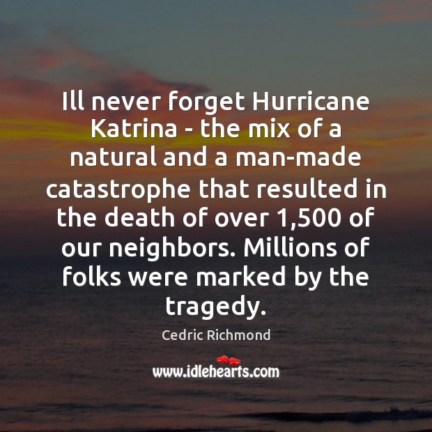 Ill never forget Hurricane Katrina – the mix of a natural and Cedric Richmond Picture Quote