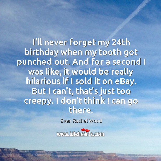 I’ll never forget my 24th birthday when my tooth got punched out. Evan Rachel Wood Picture Quote