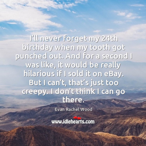 I’ll never forget my 24th birthday when my tooth got punched out. Evan Rachel Wood Picture Quote
