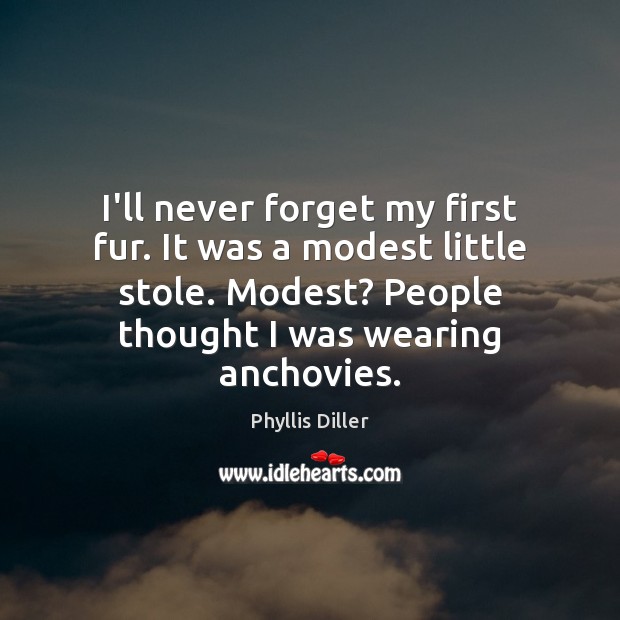 I’ll never forget my first fur. It was a modest little stole. Phyllis Diller Picture Quote