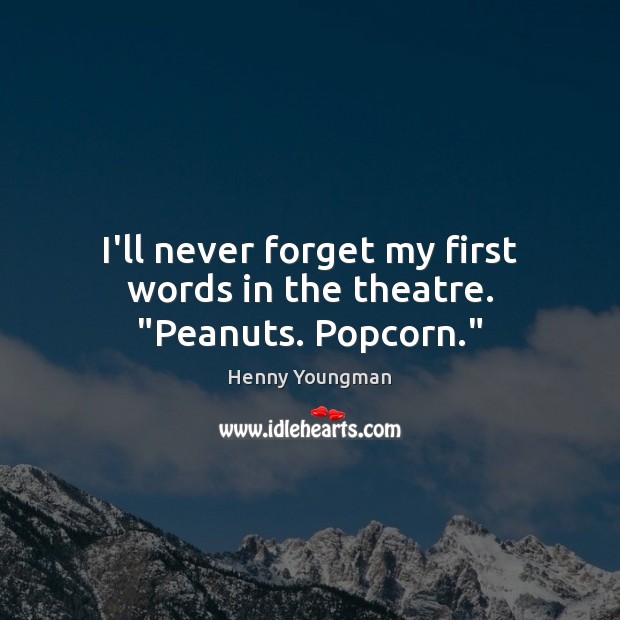 I’ll never forget my first words in the theatre. “Peanuts. Popcorn.” Henny Youngman Picture Quote