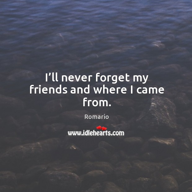 I’ll never forget my friends and where I came from. Image