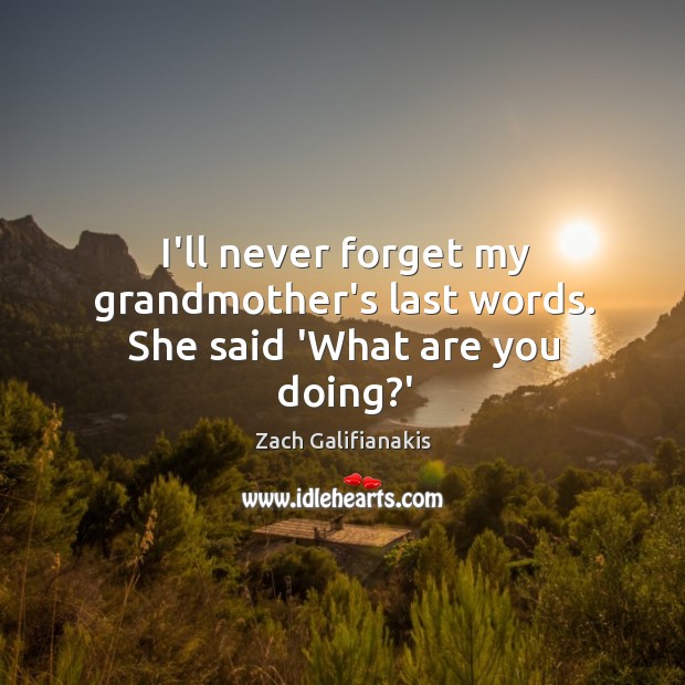 I’ll never forget my grandmother’s last words. She said ‘What are you doing?’ Image