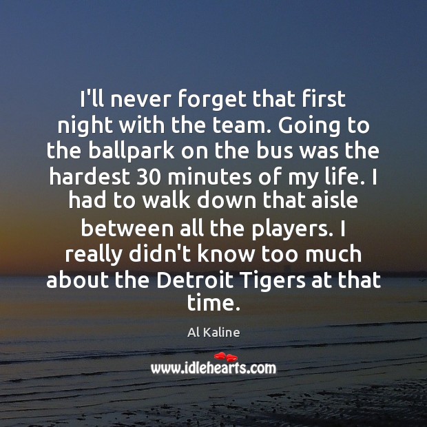 I’ll never forget that first night with the team. Going to the Al Kaline Picture Quote