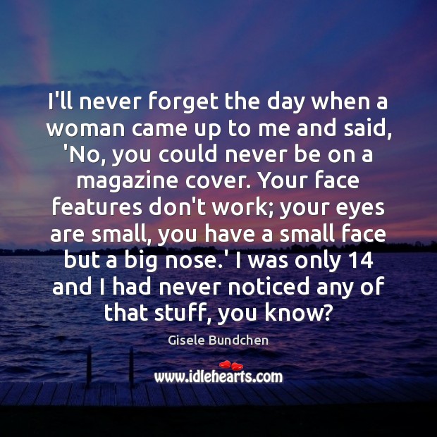 I’ll never forget the day when a woman came up to me Gisele Bundchen Picture Quote