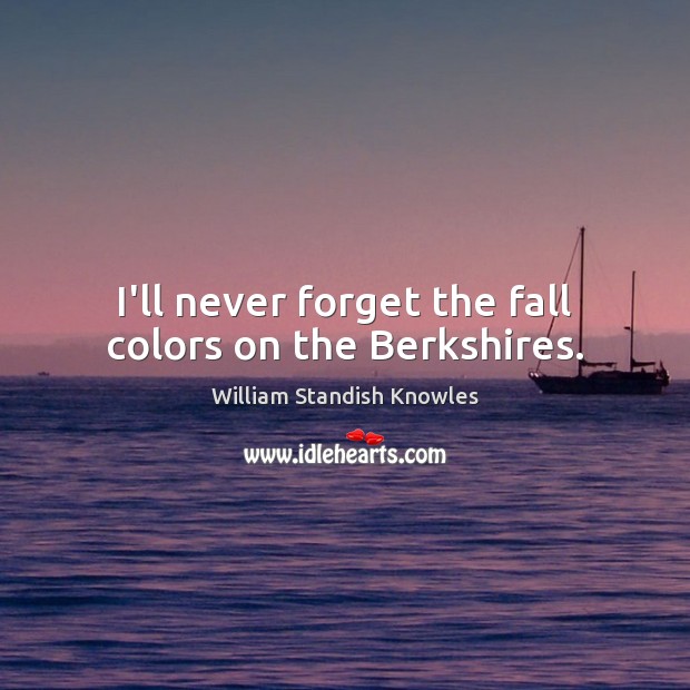 I’ll never forget the fall colors on the Berkshires. William Standish Knowles Picture Quote