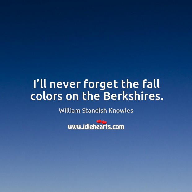 I’ll never forget the fall colors on the berkshires. William Standish Knowles Picture Quote