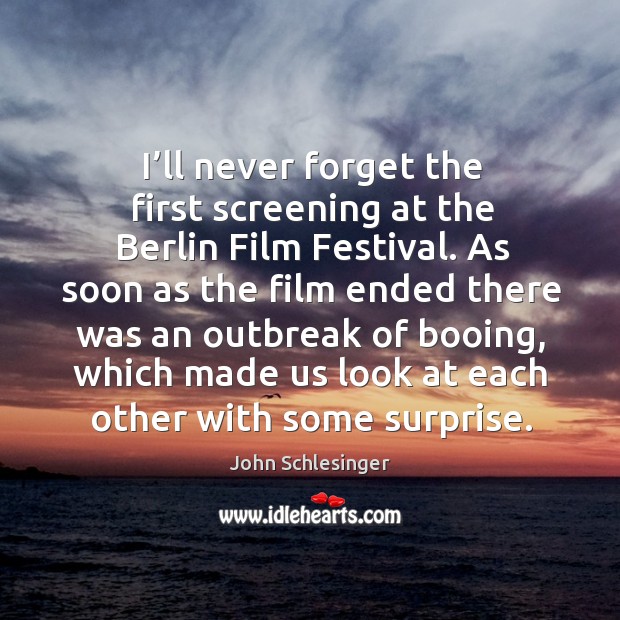I’ll never forget the first screening at the berlin film festival. As soon as the film ended there John Schlesinger Picture Quote