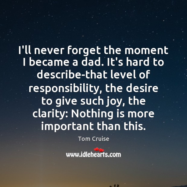 I’ll never forget the moment I became a dad. It’s hard to Tom Cruise Picture Quote
