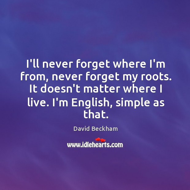 I’ll never forget where I’m from, never forget my roots. It doesn’t David Beckham Picture Quote