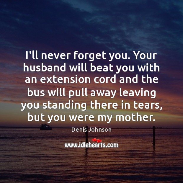 I’ll never forget you. Your husband will beat you with an extension 