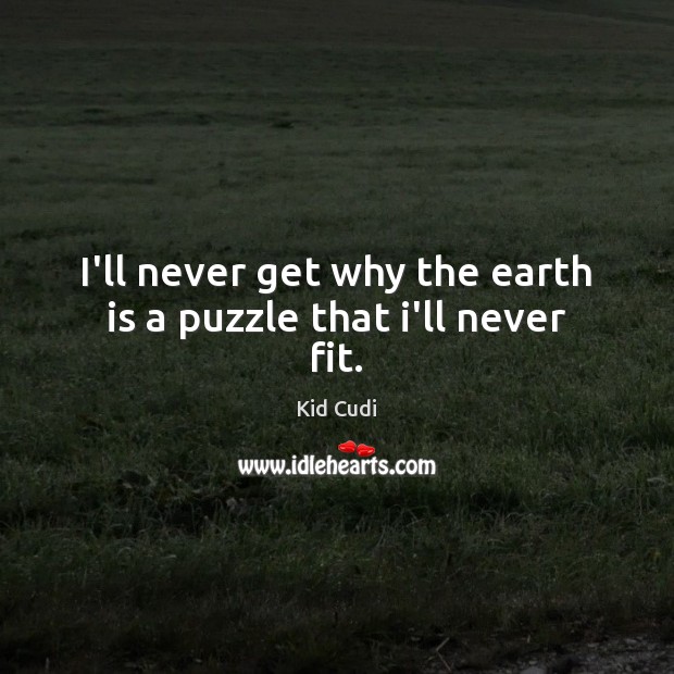 I’ll never get why the earth is a puzzle that i’ll never fit. Kid Cudi Picture Quote