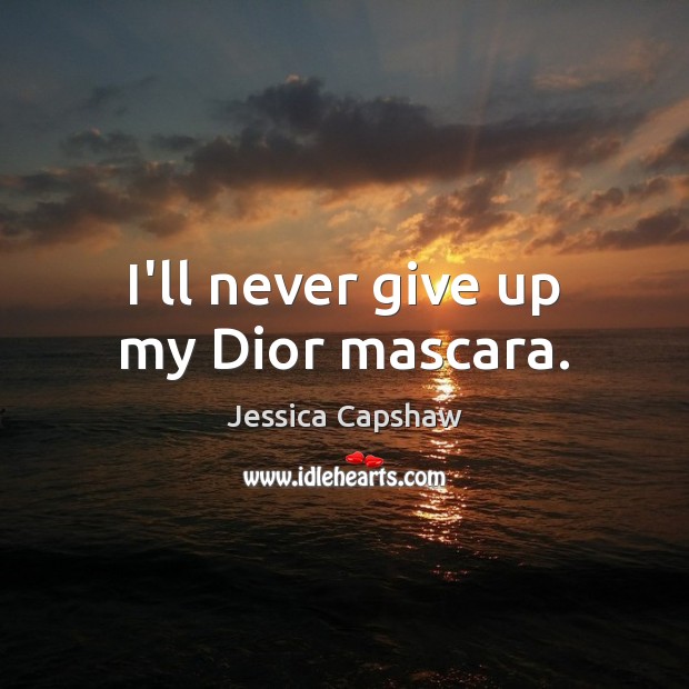 I’ll never give up my Dior mascara. Never Give Up Quotes Image