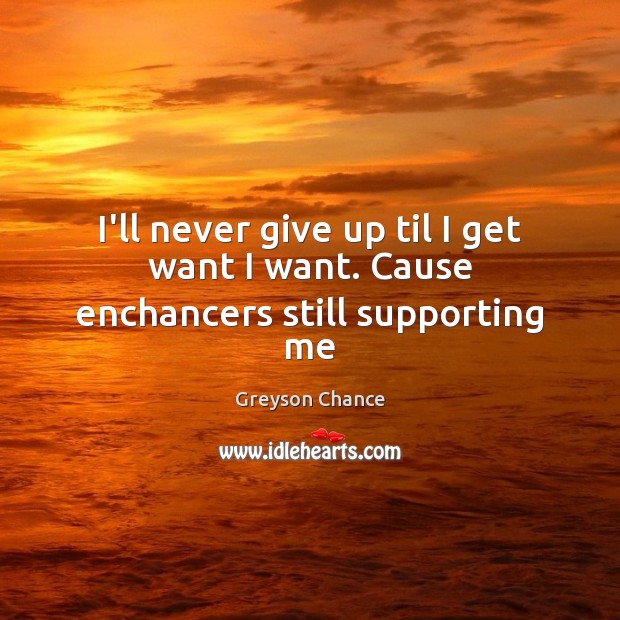 I’ll never give up til I get want I want. Cause enchancers still supporting me Never Give Up Quotes Image