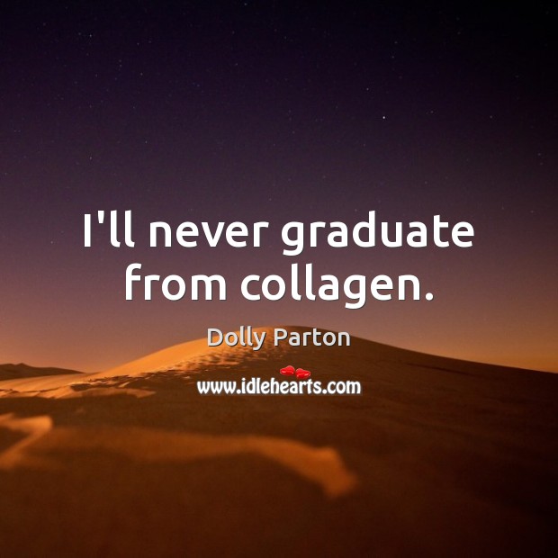 I’ll never graduate from collagen. Dolly Parton Picture Quote
