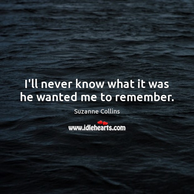 I’ll never know what it was he wanted me to remember. Suzanne Collins Picture Quote