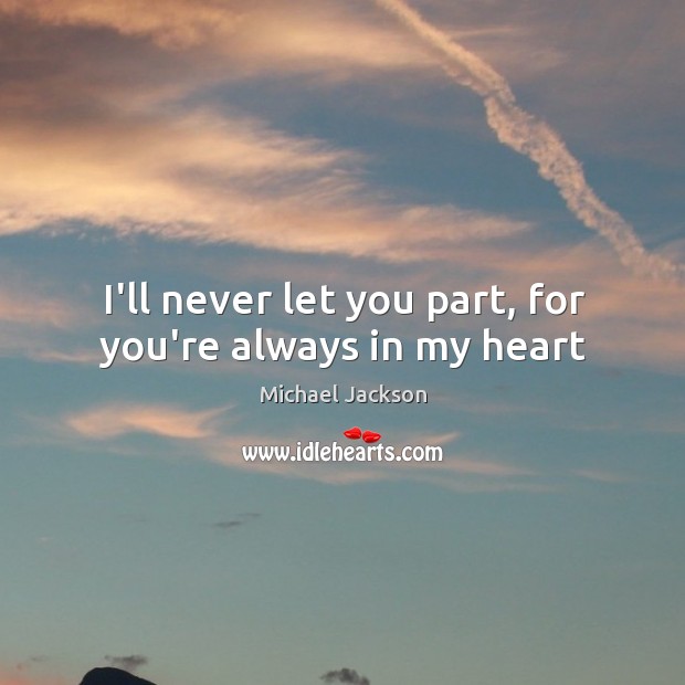 I’ll never let you part, for you’re always in my heart Michael Jackson Picture Quote