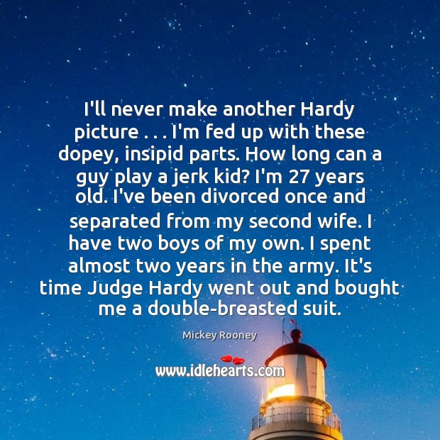 I’ll never make another Hardy picture . . . I’m fed up with these dopey, Mickey Rooney Picture Quote