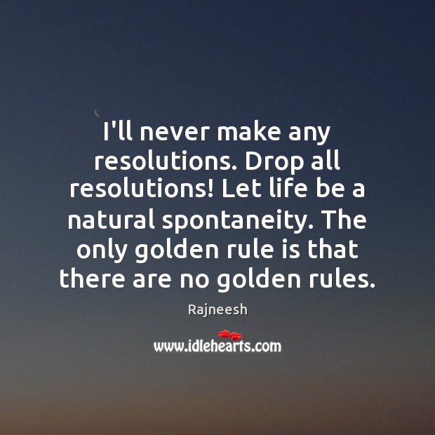 I’ll never make any resolutions. Drop all resolutions! Let life be a Image