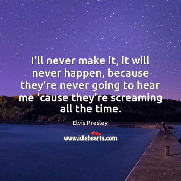 I’ll never make it, it will never happen, because they’re never going Elvis Presley Picture Quote