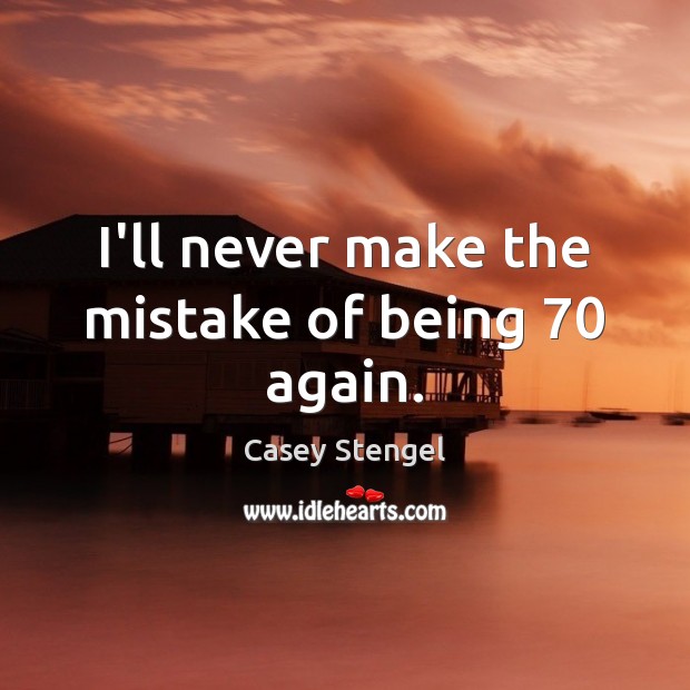 I’ll never make the mistake of being 70 again. Casey Stengel Picture Quote