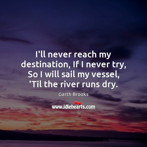 I’ll never reach my destination, If I never try, So I will Garth Brooks Picture Quote