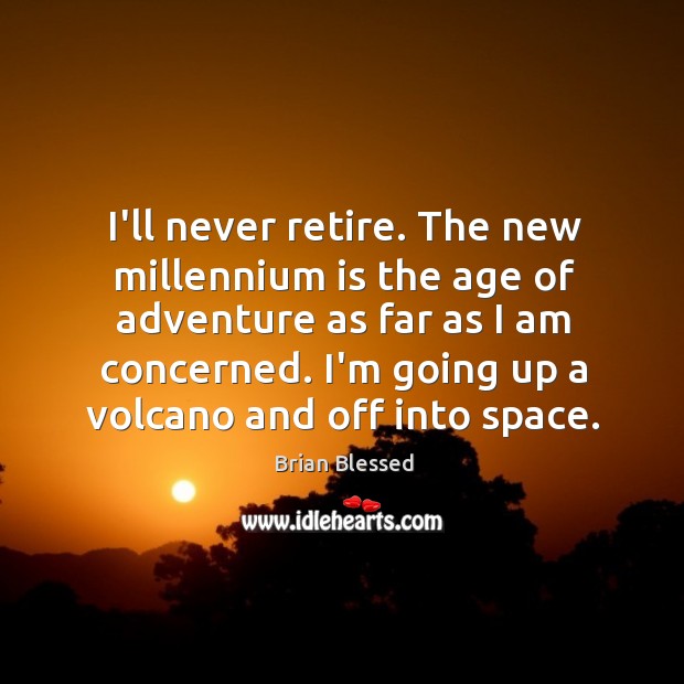 I’ll never retire. The new millennium is the age of adventure as Image