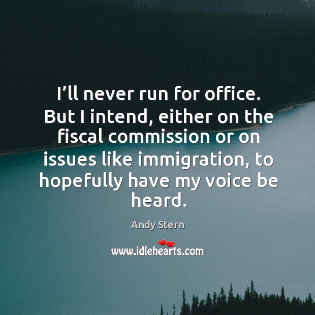 I’ll never run for office. But I intend, either on the fiscal commission or on issues like immigration Andy Stern Picture Quote