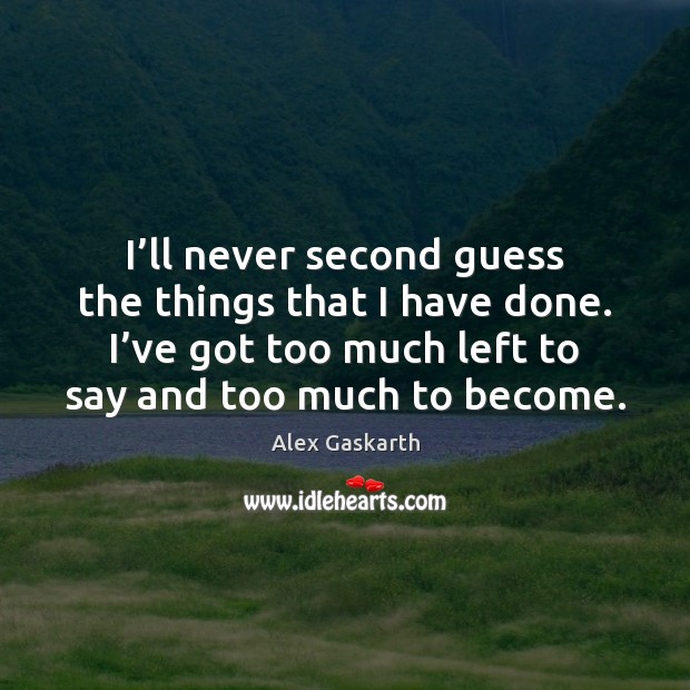 I’ll never second guess the things that I have done. I’ Alex Gaskarth Picture Quote