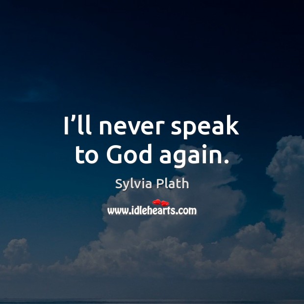 I’ll never speak to God again. Sylvia Plath Picture Quote