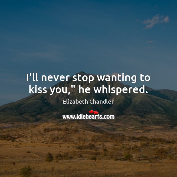 I’ll never stop wanting to kiss you,” he whispered. Kiss You Quotes Image