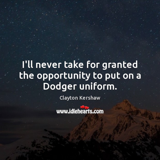I’ll never take for granted the opportunity to put on a Dodger uniform. Clayton Kershaw Picture Quote