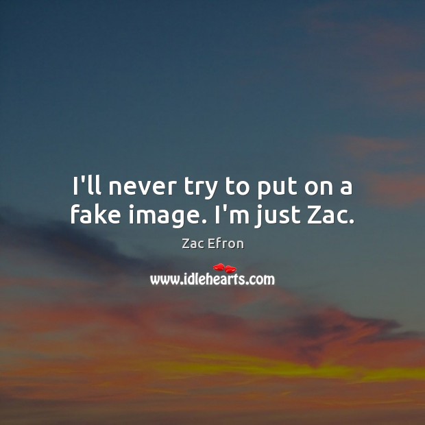 I’ll never try to put on a fake image. I’m just Zac. Zac Efron Picture Quote