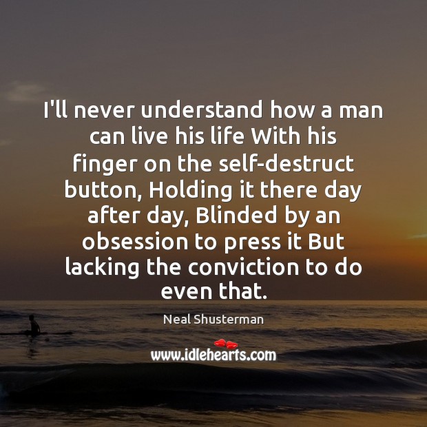 I’ll never understand how a man can live his life With his Neal Shusterman Picture Quote