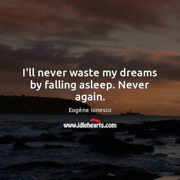 I’ll never waste my dreams by falling asleep. Never again. Image
