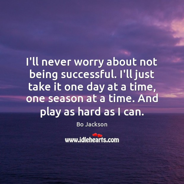 I’ll never worry about not being successful. I’ll just take it one Being Successful Quotes Image