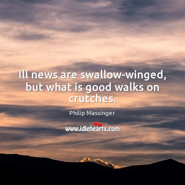 Ill news are swallow-winged, but what is good walks on crutches. Philip Massinger Picture Quote
