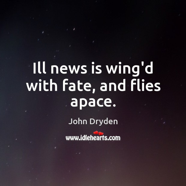 Ill news is wing’d with fate, and flies apace. John Dryden Picture Quote