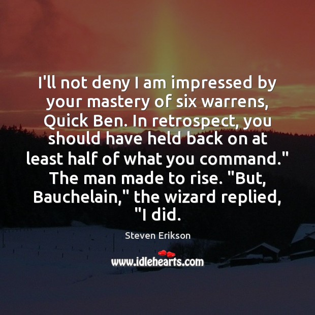 I’ll not deny I am impressed by your mastery of six warrens, Steven Erikson Picture Quote