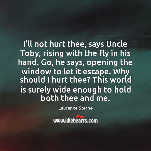 I’ll not hurt thee, says Uncle Toby, rising with the fly in Laurence Sterne Picture Quote