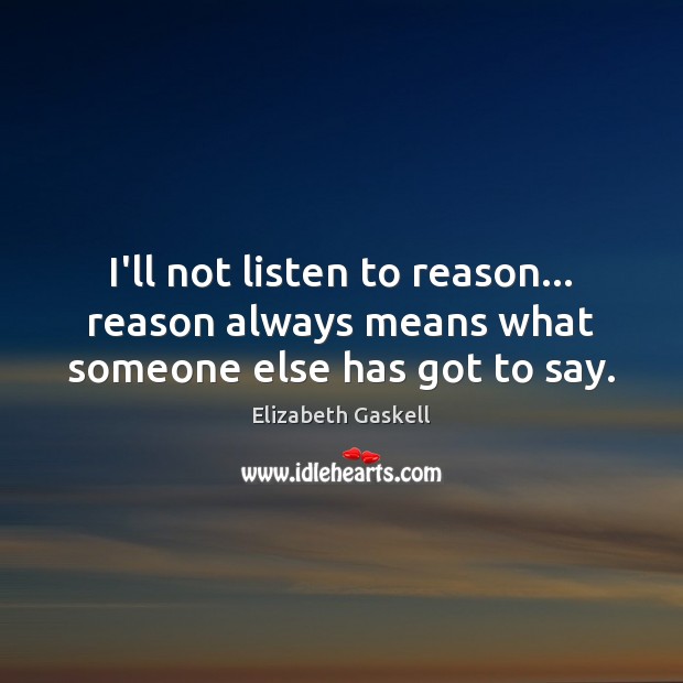 I’ll not listen to reason… reason always means what someone else has got to say. Elizabeth Gaskell Picture Quote